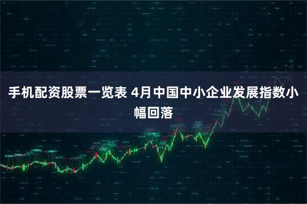 手机配资股票一览表 4月中国中小企业发展指数小幅回落