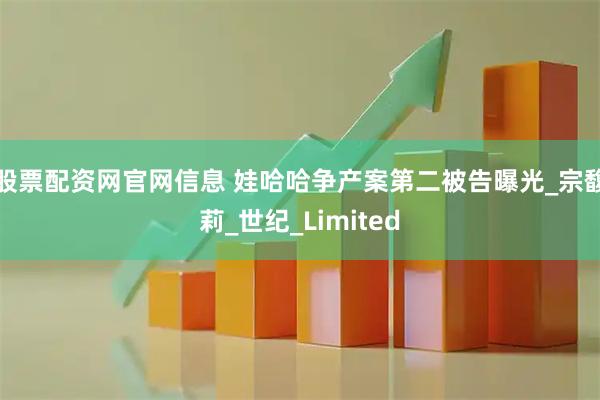 股票配资网官网信息 娃哈哈争产案第二被告曝光_宗馥莉_世纪_Limited
