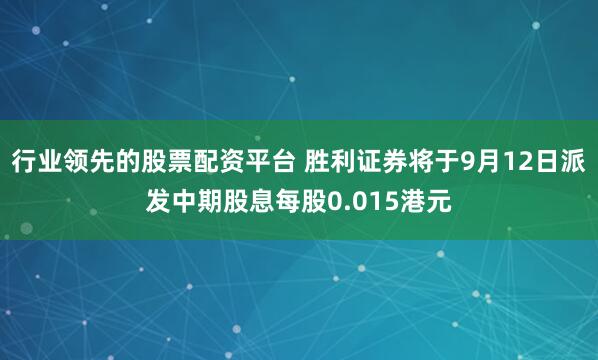 行业领先的股票配资平台 胜利证券将于9月12日派发中期股息每股0.015港元