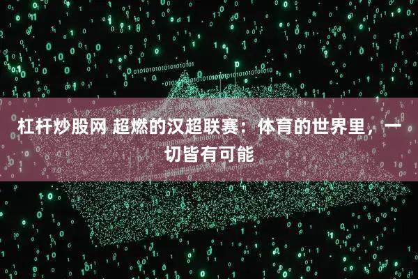 杠杆炒股网 超燃的汉超联赛：体育的世界里，一切皆有可能