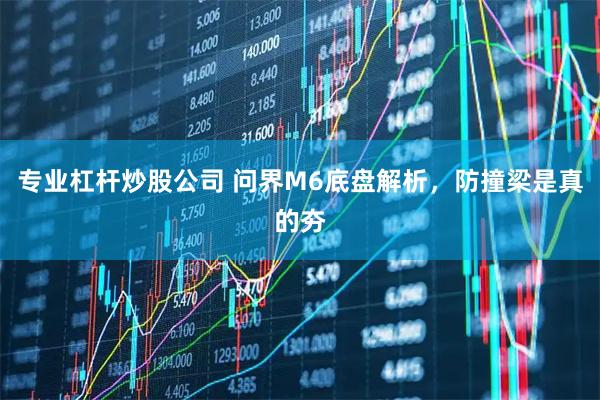专业杠杆炒股公司 问界M6底盘解析，防撞梁是真的夯